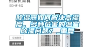 除湿器如何解决高湿度、多种危害的温室除湿问题？_重复