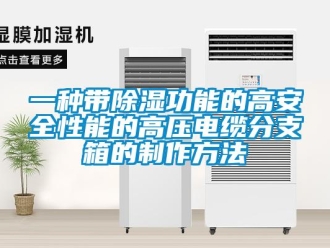 企业新闻一种带除湿功能的高安全性能的高压电缆分支箱的制作方法