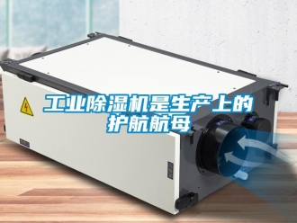 企业新闻工业除湿机是生产上的护航航母