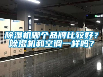 企业新闻除湿机哪个品牌比较好？除湿机和空调一样吗？
