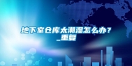 地下室仓库太潮湿怎么办？_重复