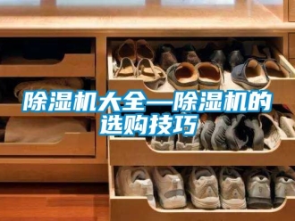 企业新闻除湿机大全—除湿机的选购技巧