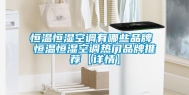 恒温恒湿空调有哪些品牌 恒温恒湿空调热门品牌推荐【详情】