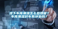 地下车库潮湿怎么处理呢？车库潮湿对车有坏处吗？