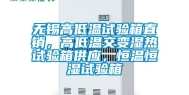 无锡高低温试验箱直销，高低温交变湿热试验箱供应，恒温恒湿试验箱