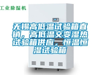 知识百科无锡高低温试验箱直销，高低温交变湿热试验箱供应，恒温恒湿试验箱