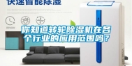 你知道转轮除湿机在各个行业的应用范围吗？