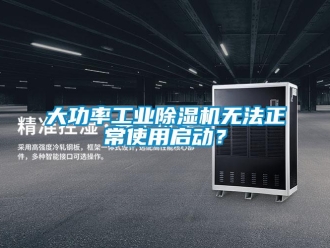 企业新闻大功率工业除湿机无法正常使用启动？
