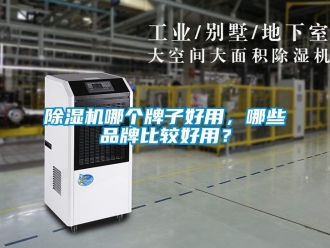企业新闻除湿机哪个牌子好用，哪些品牌比较好用？