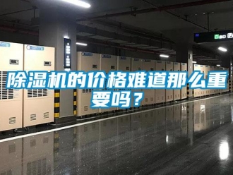 常见问题除湿机的价格难道那么重要吗？