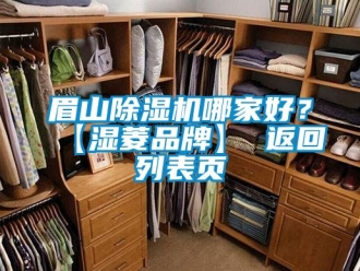 企业新闻眉山除湿机哪家好？【湿菱品牌】 返回列表页