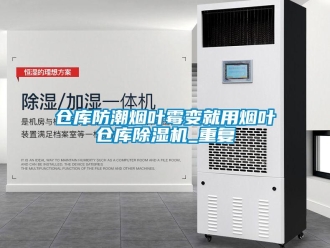 企业新闻仓库防潮烟叶霉变就用烟叶仓库除湿机_重复