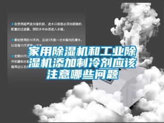 常见问题家用除湿机和工业除湿机添加制冷剂应该注意哪些问题