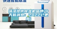 菏泽提供除湿机品牌(今天新消息：2022已更新)