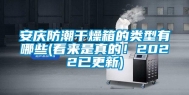 安庆防潮干燥箱的类型有哪些(看来是真的！2022已更新)