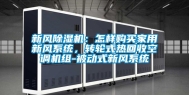 新风除湿机：怎样购买家用新风系统，转轮式热回收空调机组-被动式新风系统