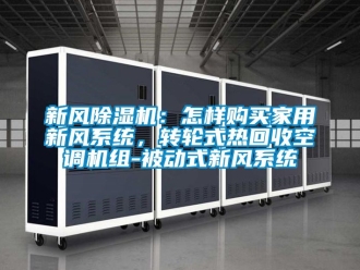 常见问题新风除湿机：怎样购买家用新风系统，转轮式热回收空调机组-被动式新风系统