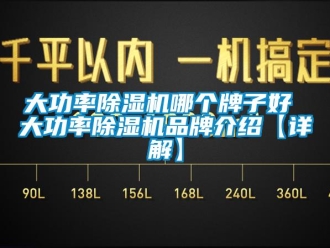 企业新闻大功率除湿机哪个牌子好 大功率除湿机品牌介绍【详解】