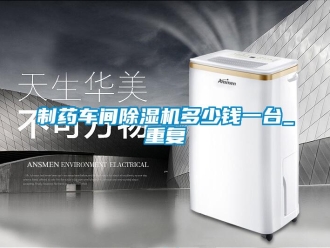 企业新闻制药车间除湿机多少钱一台_重复