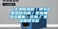 【上海除湿机／静安区家庭除湿机／家庭抽湿设备机】价格,厂家,湿度调节器