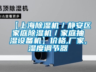 企业新闻【上海除湿机／静安区家庭除湿机／家庭抽湿设备机】价格,厂家,湿度调节器