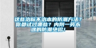 这些治标不治本的防潮方法？你都试过哪些？内附一劳永逸的防潮绝招！