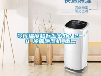 行业新闻冷库湿度超标怎么办？2一8℃冷库除湿机_重复