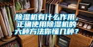 除湿机有什么作用，正确使用除湿机的六种方法你懂几种？