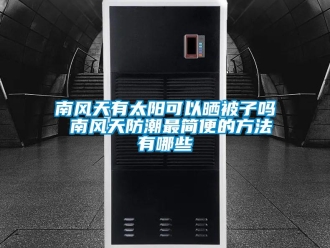 常见问题南风天有太阳可以晒被子吗 南风天防潮最简便的方法有哪些