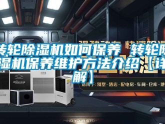 常见问题转轮除湿机如何保养 转轮除湿机保养维护方法介绍【详解】