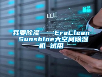 行业新闻我要除湿——EraClean Sunshine大空间除湿机 试用