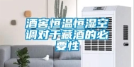 酒窖恒温恒湿空调对于藏酒的必要性