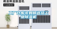 工厂仓库该如何选择工业除湿机