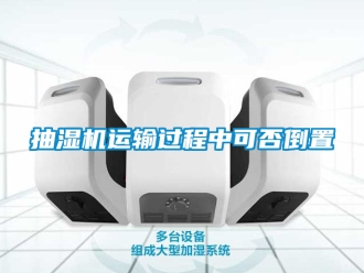 企业新闻抽湿机运输过程中可否倒置