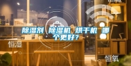 除湿剂 除湿机 烘干机 哪个更好？