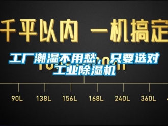 企业新闻工厂潮湿不用愁，只要选对工业除湿机
