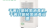 干雾过氧化氢消毒机，干雾过氧化氢消毒设备