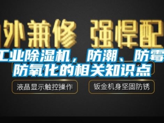企业新闻工业除湿机，防潮、防霉、防氧化的相关知识点