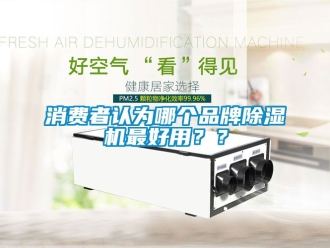 企业新闻消费者认为哪个品牌除湿机最好用？？