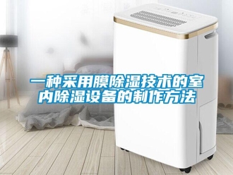 企业新闻一种采用膜除湿技术的室内除湿设备的制作方法