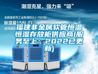 知识百科福建非金属软管恒温恒湿存放柜供应商(服务至上：2022已更新)