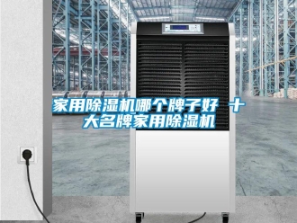 常见问题家用除湿机哪个牌子好 十大名牌家用除湿机