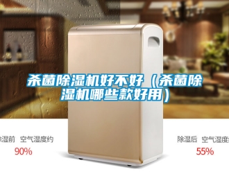 行业新闻杀菌除湿机好不好（杀菌除湿机哪些款好用）