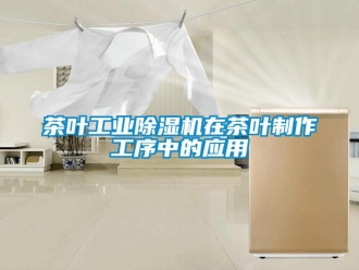 企业新闻茶叶工业除湿机在茶叶制作工序中的应用
