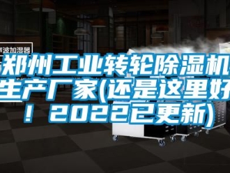 企业新闻郑州工业转轮除湿机生产厂家(还是这里好！2022已更新)