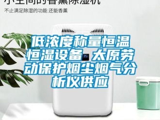 知识百科低浓度称量恒温恒湿设备 太原劳动保护烟尘烟气分析仪供应