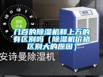 企业新闻几百的除湿机和上万的有区别吗（除湿机价格区别大的原因）