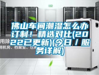 企业新闻佛山车间潮湿怎么办订制！精选对比(2022已更新)(今日／服务详解)