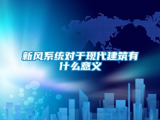 知识百科新风系统对于现代建筑有什么意义