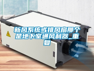 企业新闻新风系统或排风扇那个是地下室通风利器_重复